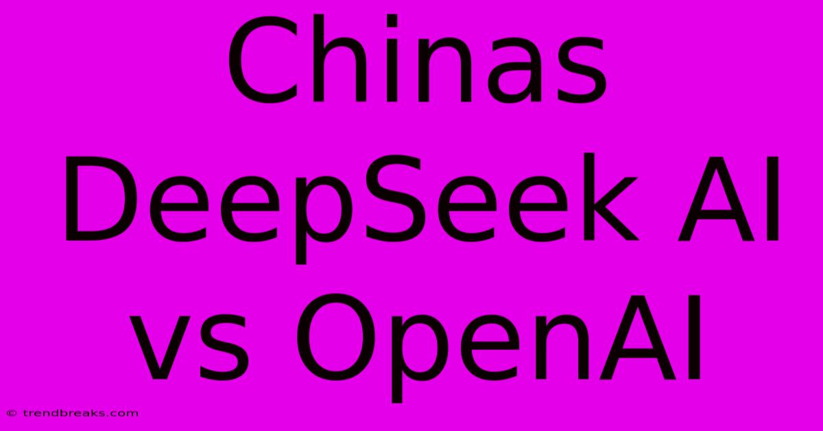 Chinas DeepSeek AI Vs OpenAI