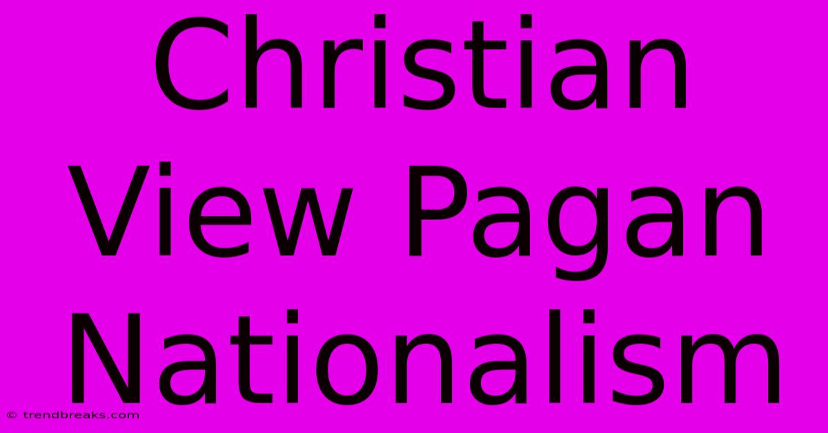 Christian View Pagan Nationalism