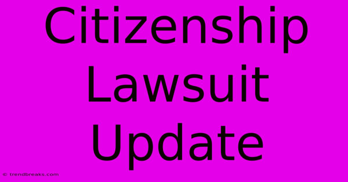 Citizenship Lawsuit Update