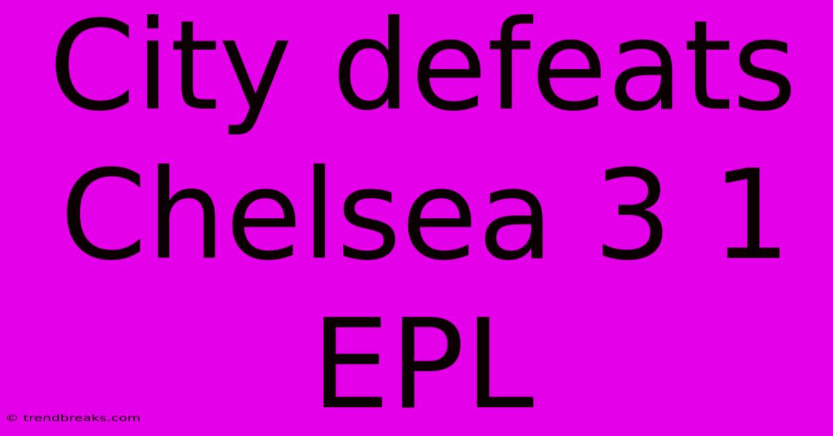 City Defeats Chelsea 3 1 EPL