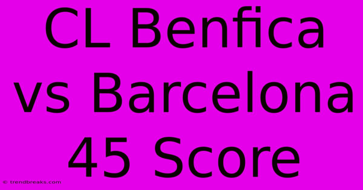 CL Benfica Vs Barcelona 45 Score