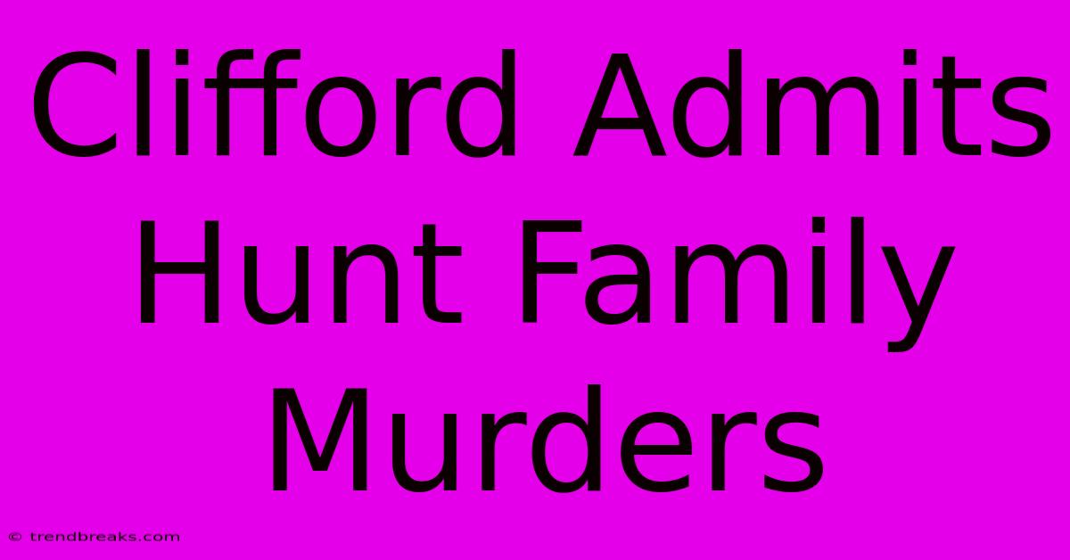 Clifford Admits Hunt Family Murders