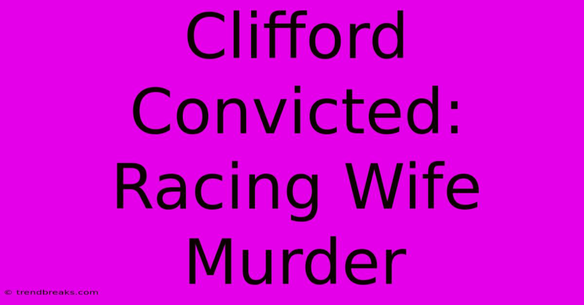 Clifford Convicted: Racing Wife Murder