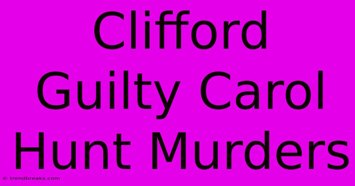 Clifford Guilty Carol Hunt Murders