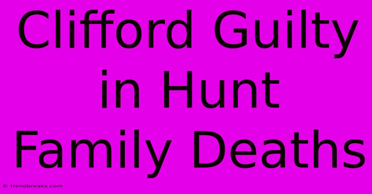 Clifford Guilty In Hunt Family Deaths