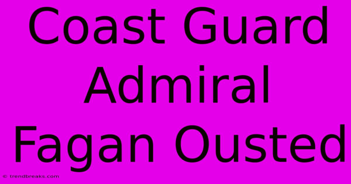 Coast Guard Admiral Fagan Ousted