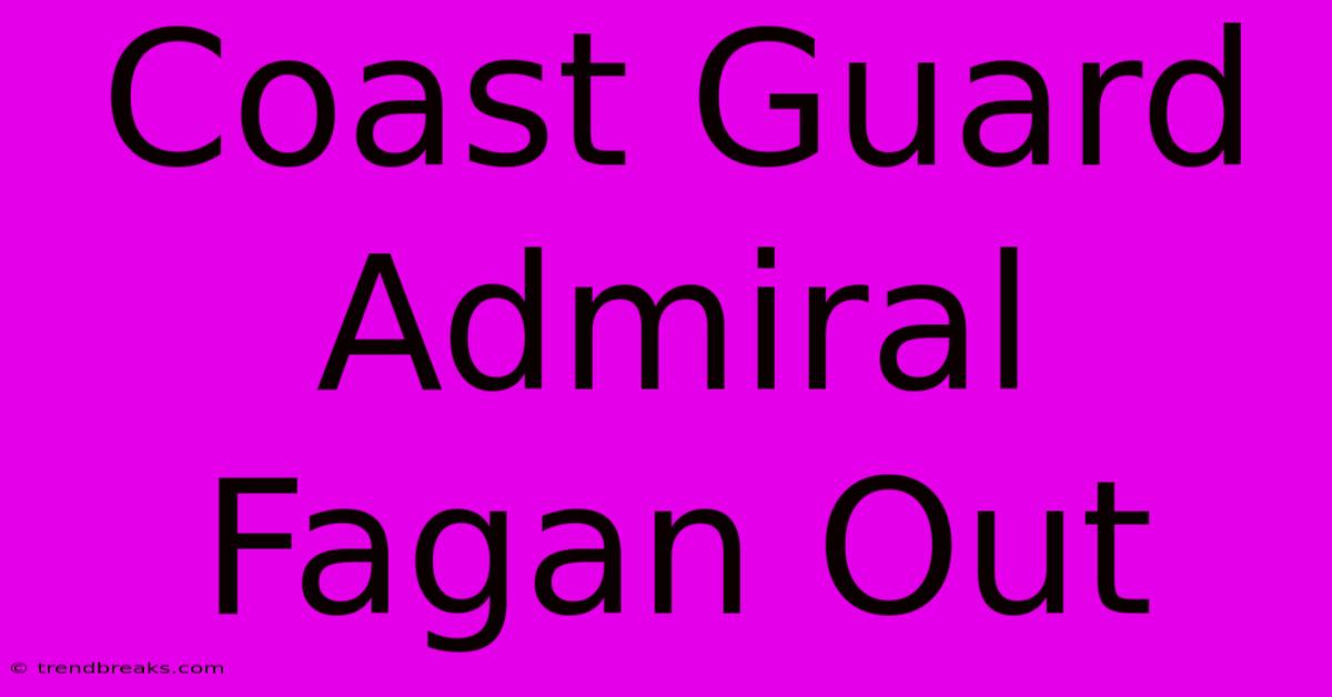 Coast Guard Admiral Fagan Out