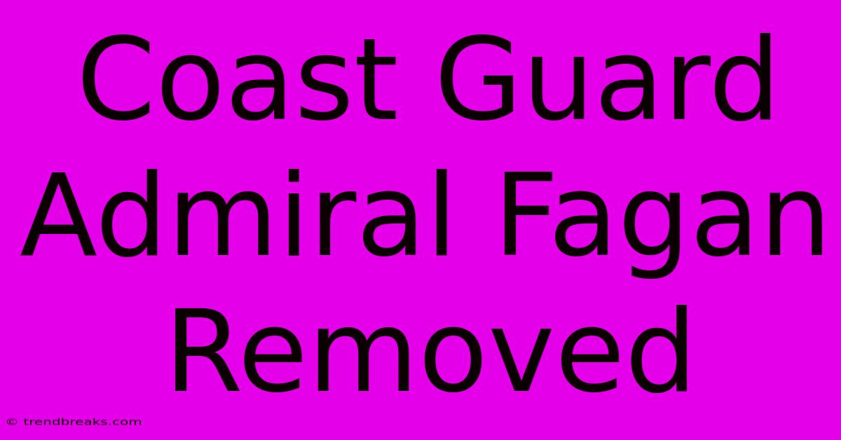 Coast Guard Admiral Fagan Removed