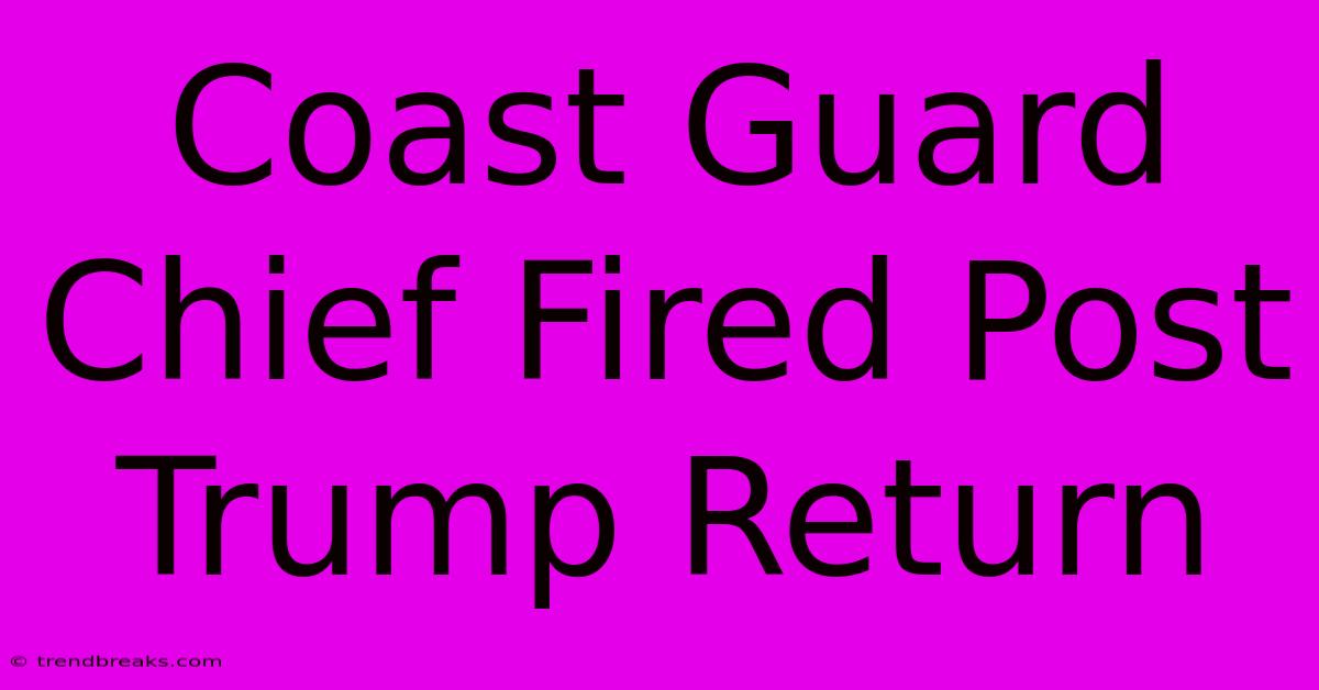 Coast Guard Chief Fired Post Trump Return