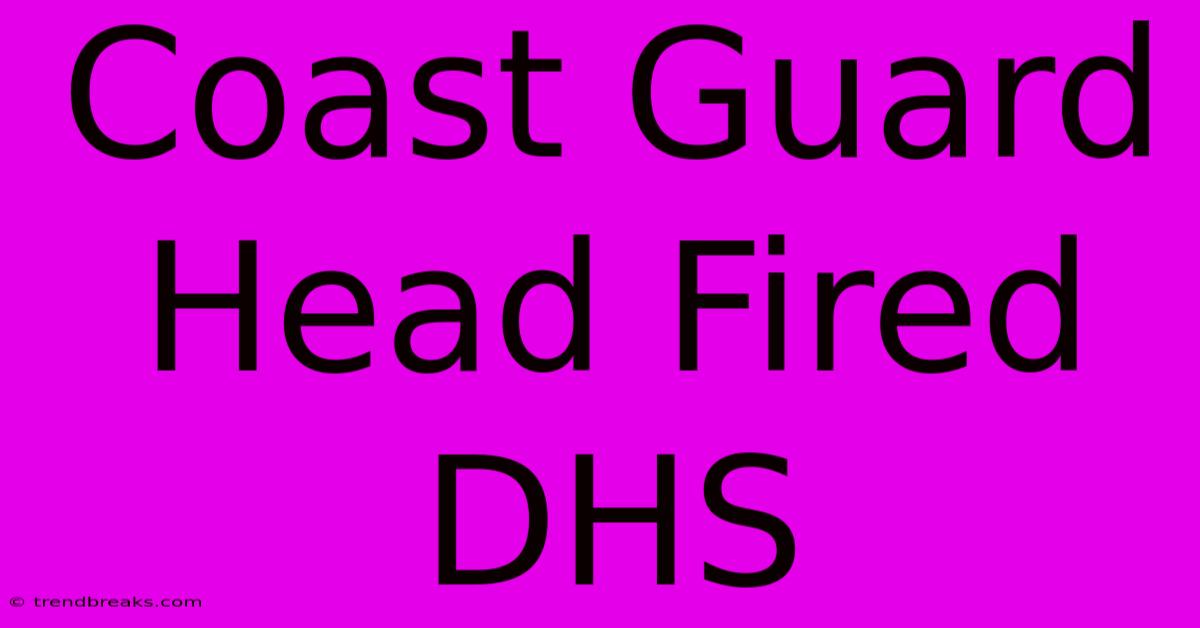 Coast Guard Head Fired  DHS