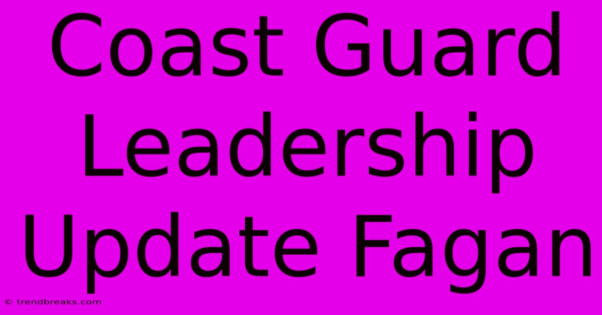 Coast Guard Leadership Update Fagan