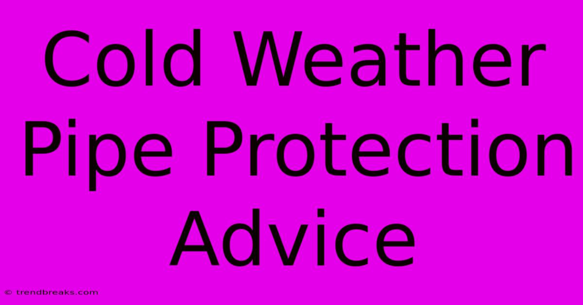 Cold Weather Pipe Protection Advice