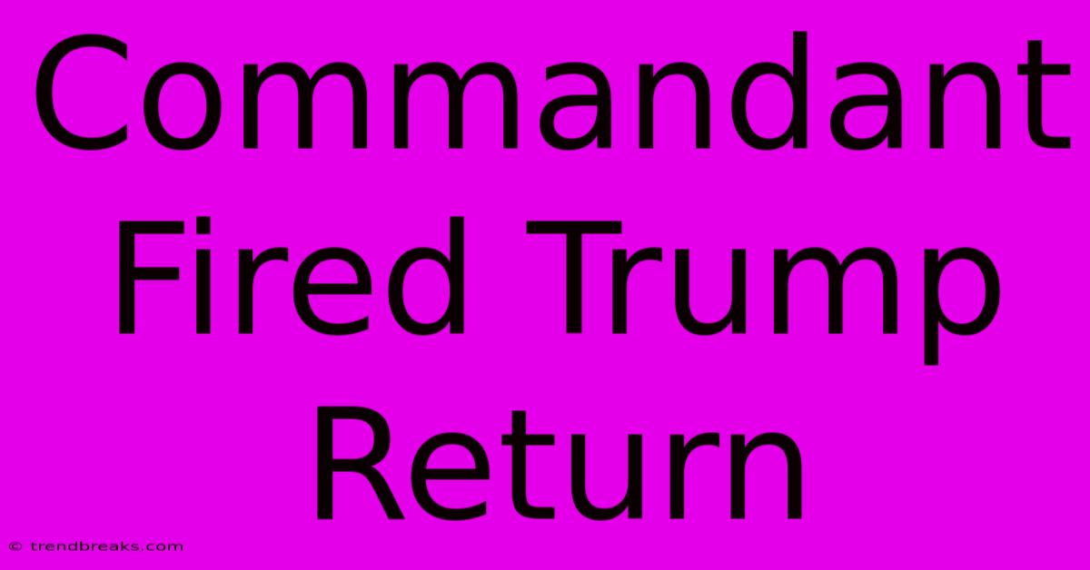 Commandant Fired Trump Return