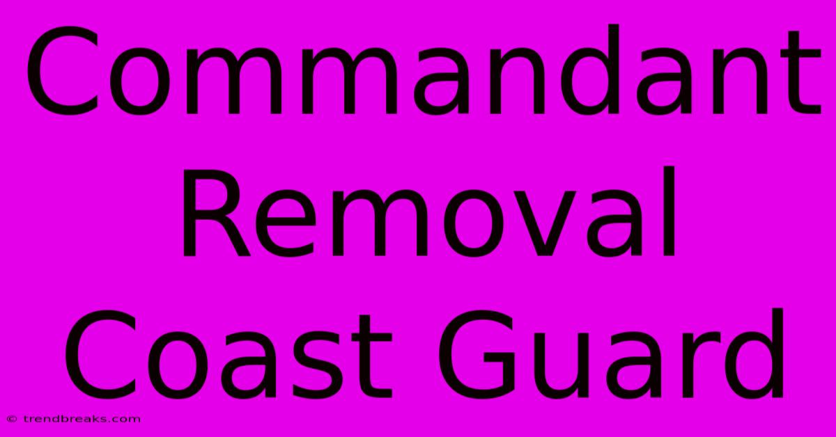 Commandant Removal Coast Guard