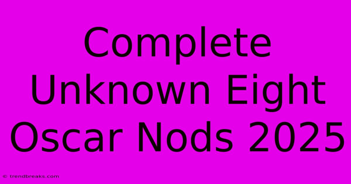 Complete Unknown Eight Oscar Nods 2025