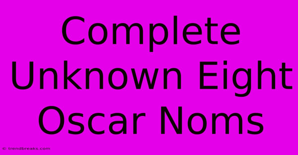 Complete Unknown Eight Oscar Noms