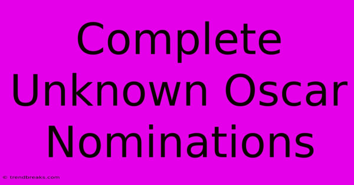 Complete Unknown Oscar Nominations