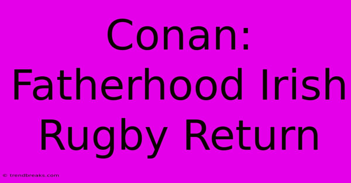 Conan: Fatherhood Irish Rugby Return