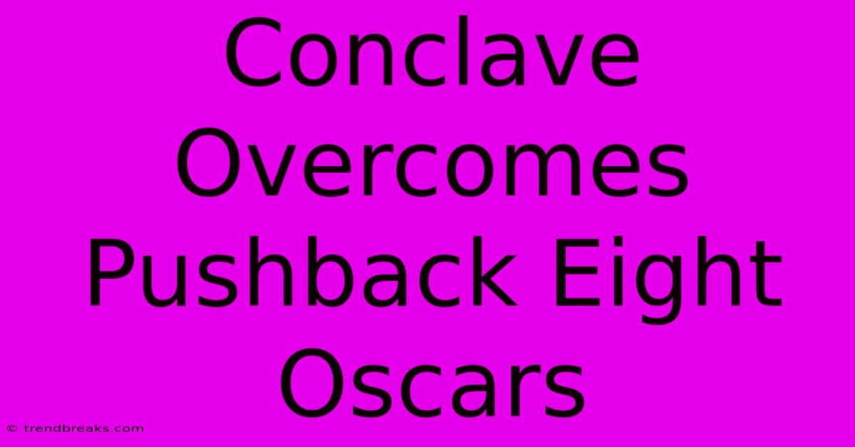 Conclave Overcomes Pushback Eight Oscars