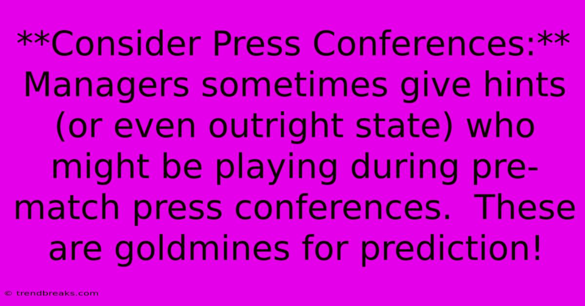 **Consider Press Conferences:** Managers Sometimes Give Hints (or Even Outright State) Who Might Be Playing During Pre-match Press Conferences.  These Are Goldmines For Prediction! 