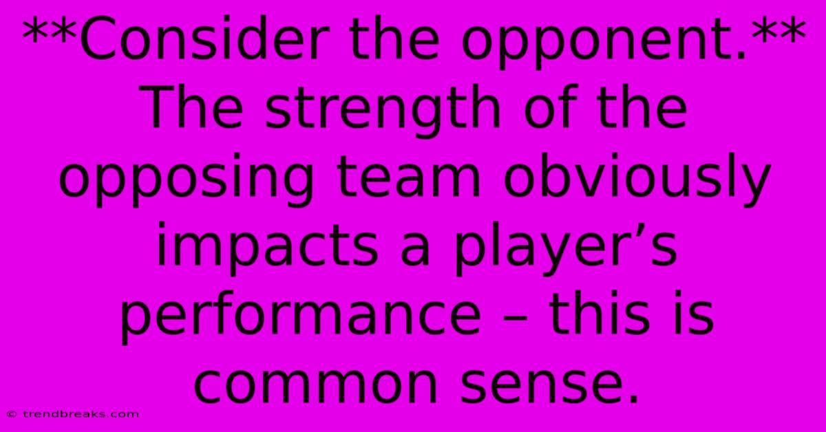 **Consider The Opponent.** The Strength Of The Opposing Team Obviously Impacts A Player’s Performance – This Is Common Sense.