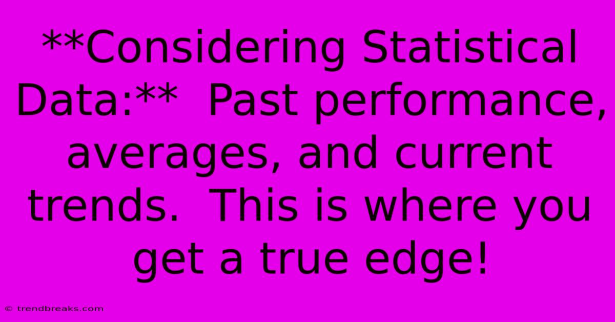 **Considering Statistical Data:**  Past Performance, Averages, And Current Trends.  This Is Where You Get A True Edge!