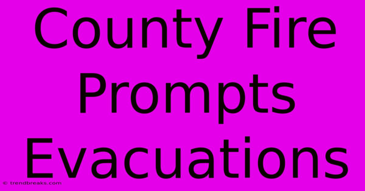 County Fire Prompts Evacuations