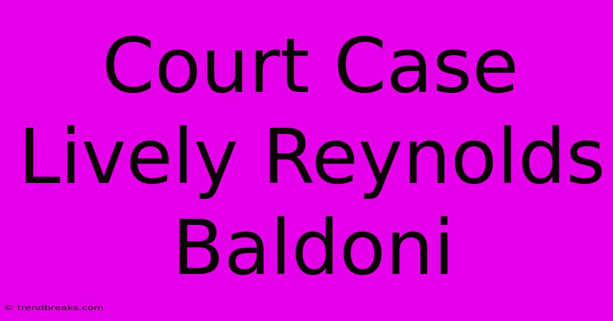 Court Case Lively Reynolds Baldoni