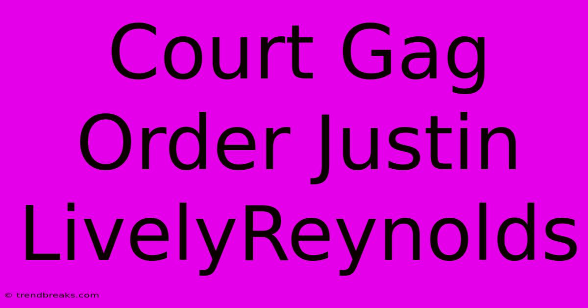 Court Gag Order Justin LivelyReynolds