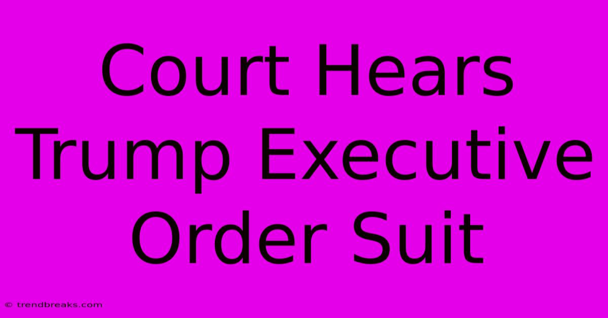 Court Hears Trump Executive Order Suit