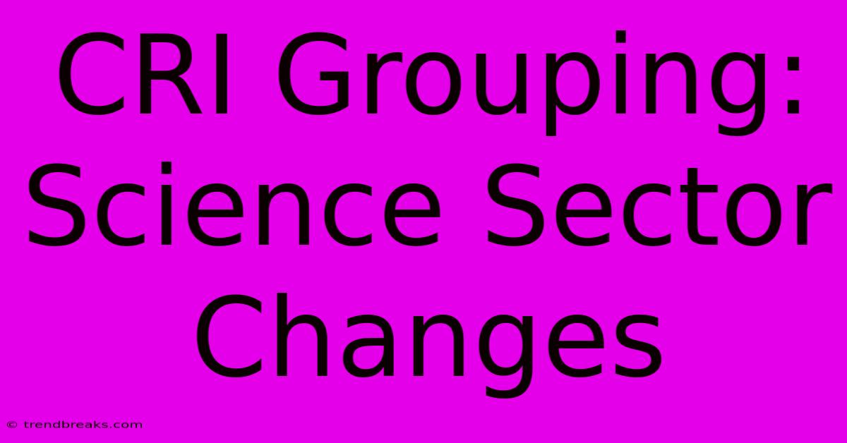 CRI Grouping: Science Sector Changes