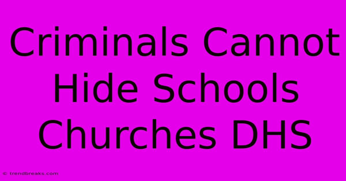 Criminals Cannot Hide Schools Churches DHS