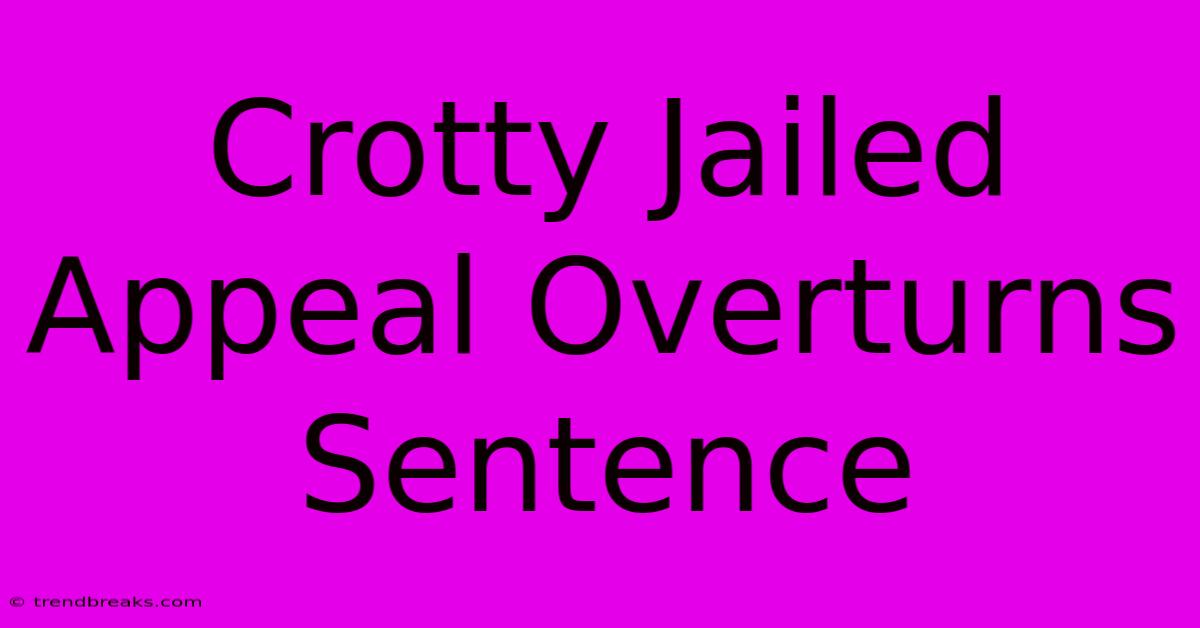 Crotty Jailed Appeal Overturns Sentence