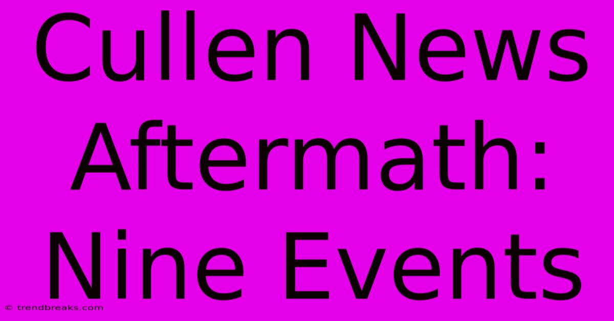 Cullen News Aftermath: Nine Events