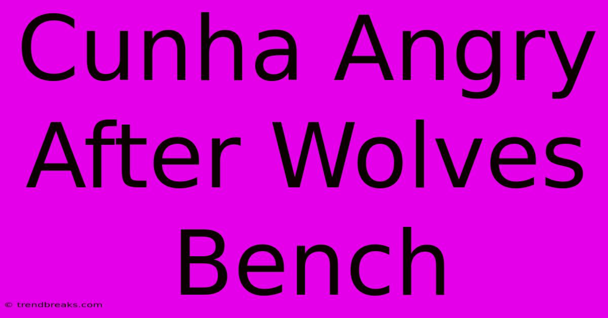 Cunha Angry After Wolves Bench