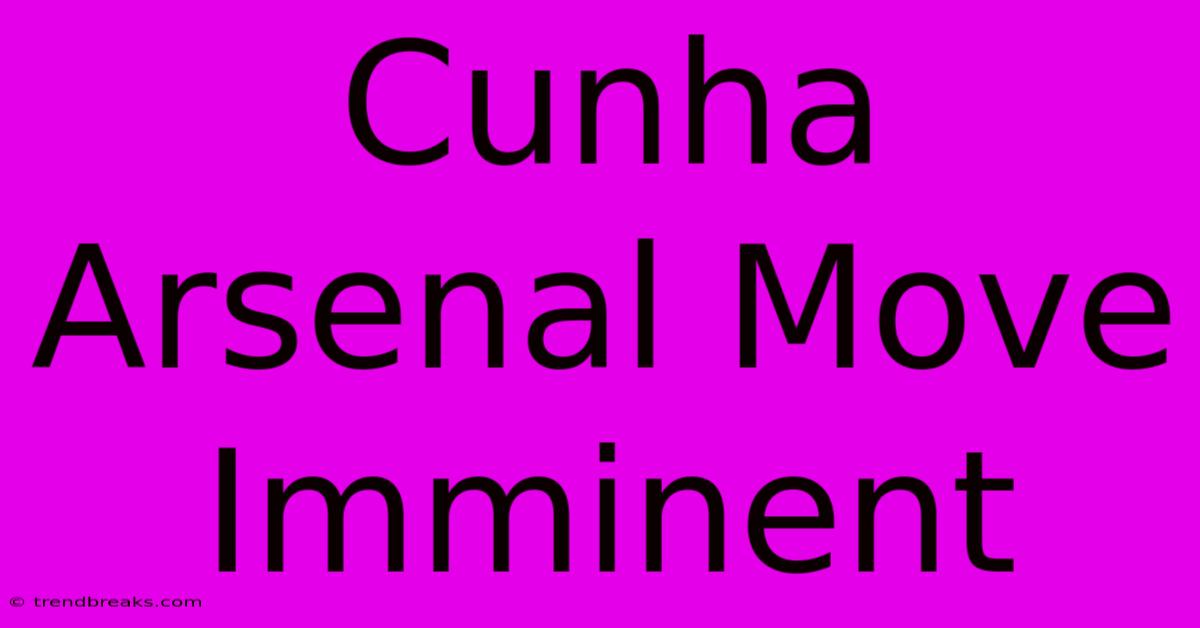 Cunha Arsenal Move Imminent