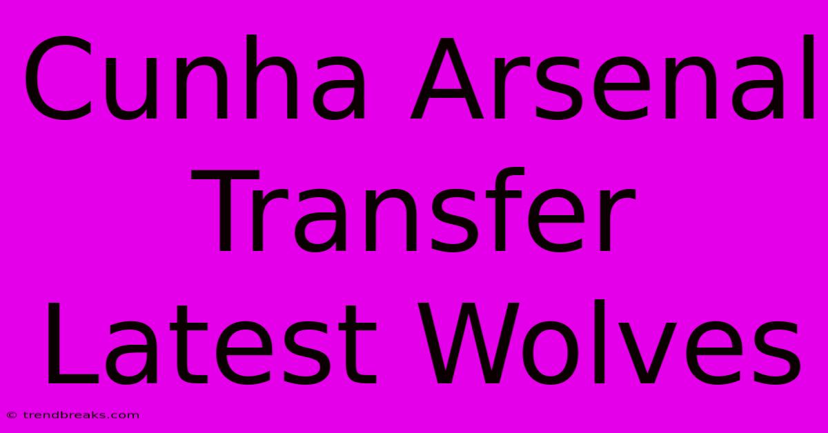 Cunha Arsenal Transfer Latest Wolves