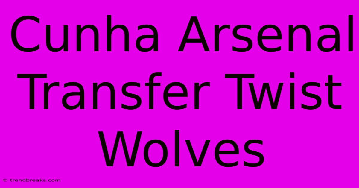 Cunha Arsenal Transfer Twist Wolves