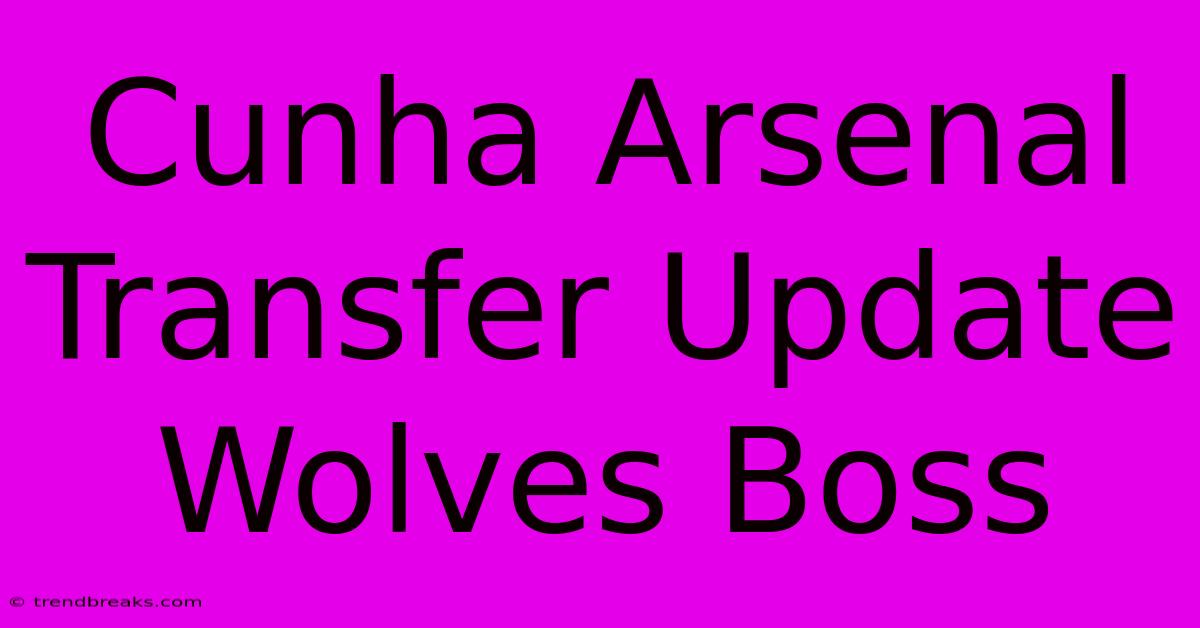 Cunha Arsenal Transfer Update Wolves Boss