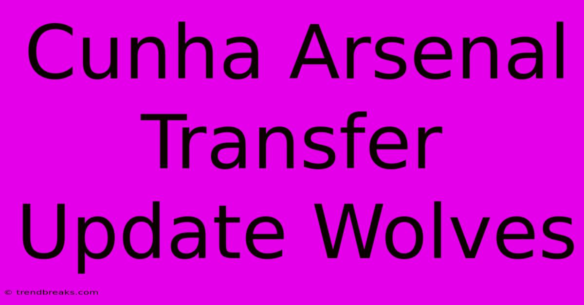 Cunha Arsenal Transfer Update Wolves