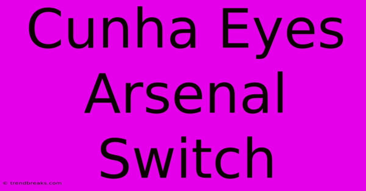 Cunha Eyes Arsenal Switch