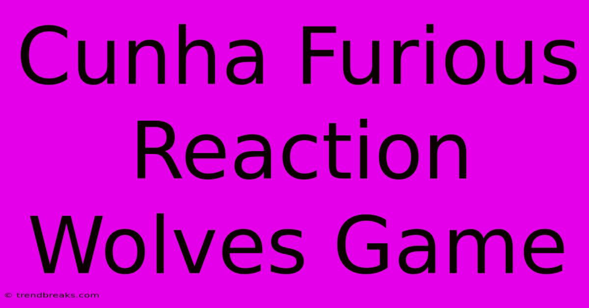 Cunha Furious Reaction Wolves Game