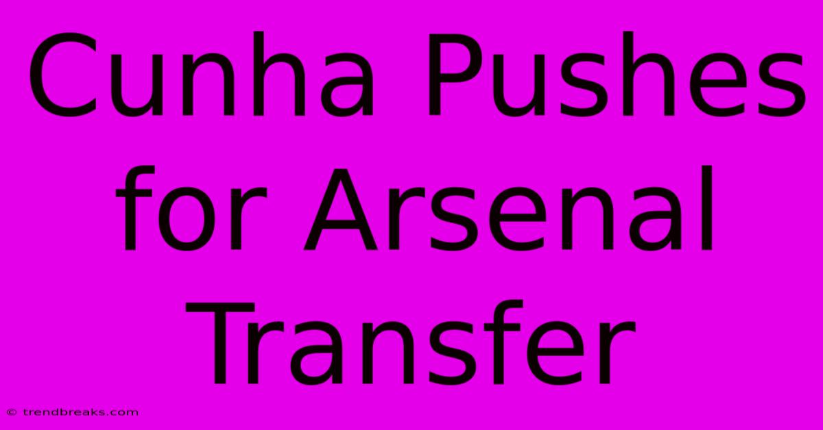 Cunha Pushes For Arsenal Transfer