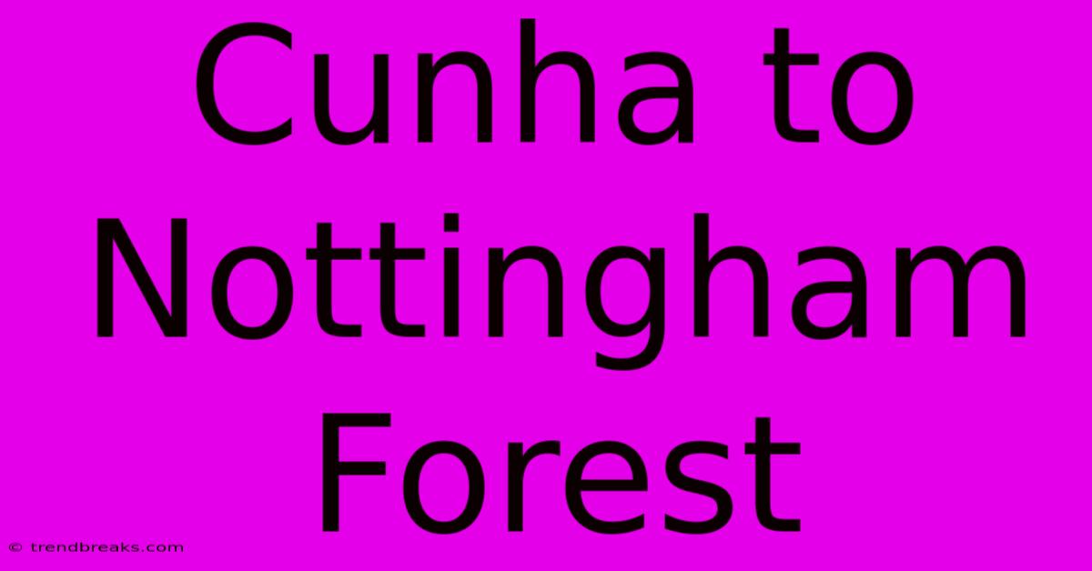 Cunha To Nottingham Forest