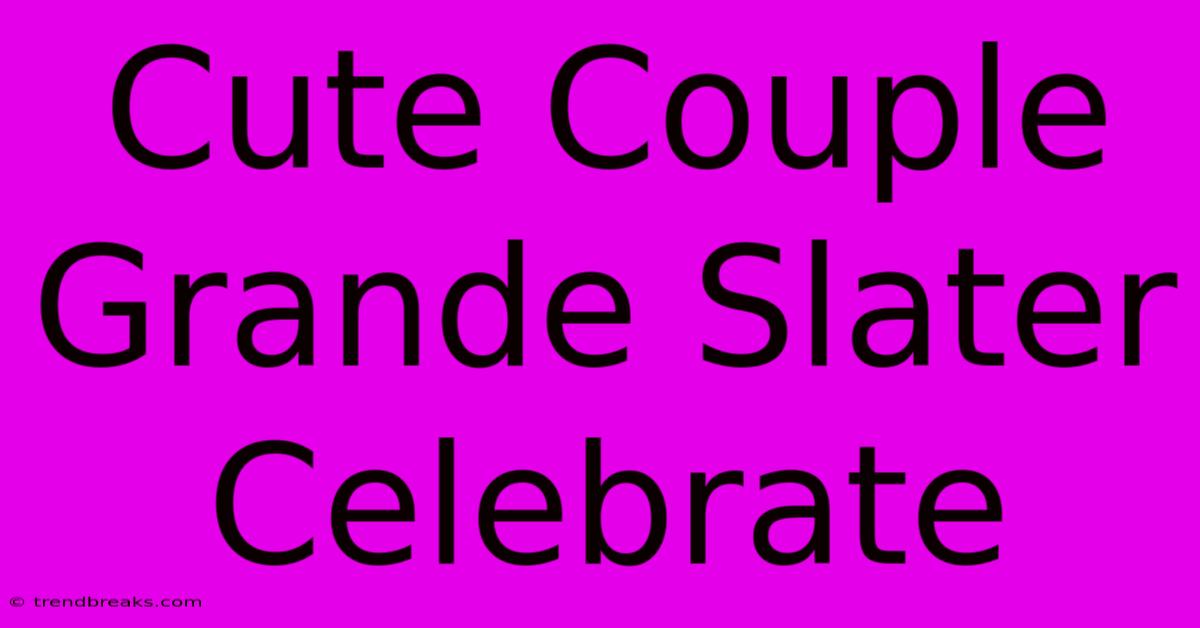 Cute Couple Grande Slater Celebrate