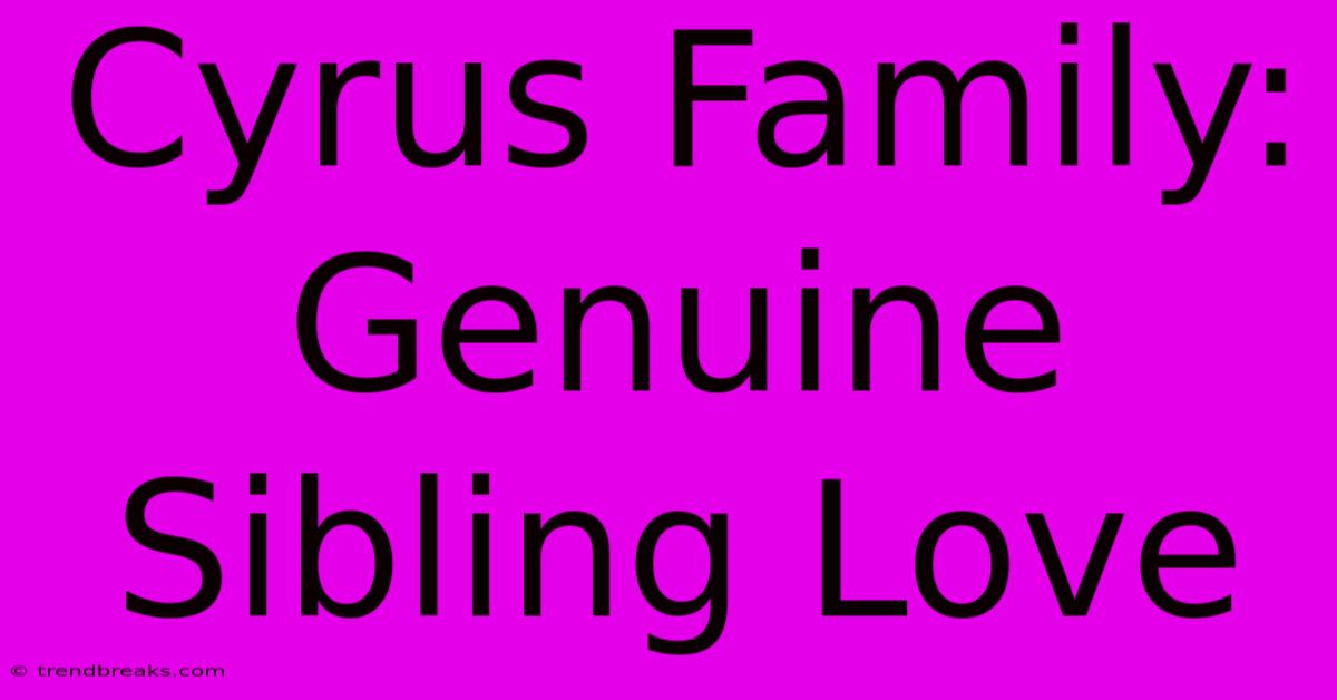 Cyrus Family: Genuine Sibling Love