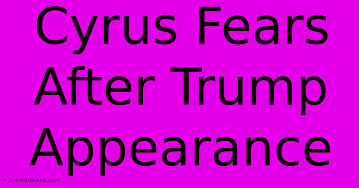 Cyrus Fears After Trump Appearance