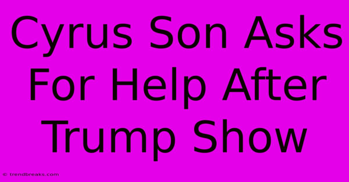 Cyrus Son Asks For Help After Trump Show