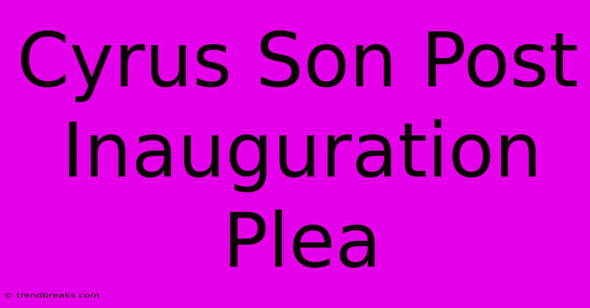 Cyrus Son Post Inauguration Plea 