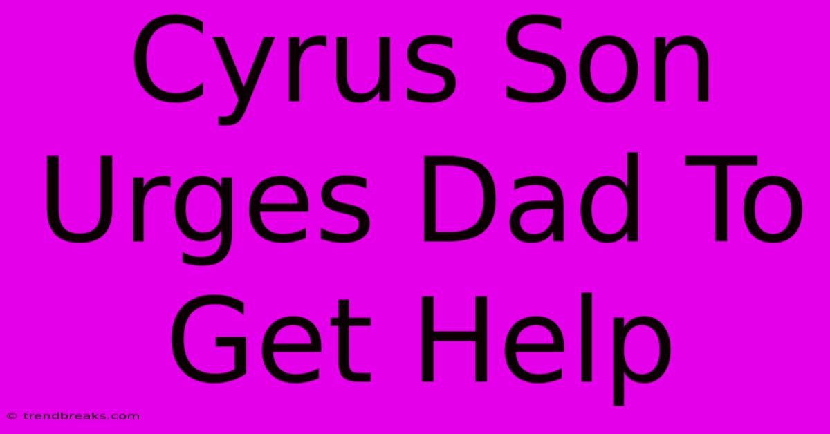 Cyrus Son Urges Dad To Get Help